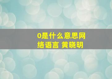 0是什么意思网络语言 黄晓明